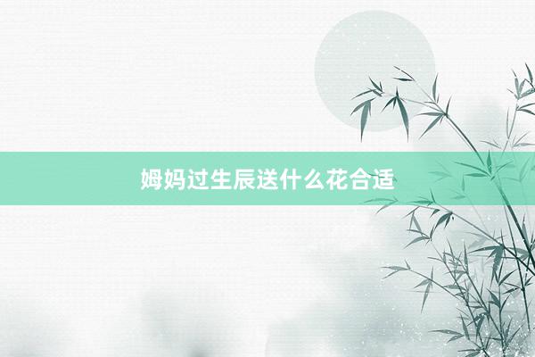 姆妈过生辰送什么花合适