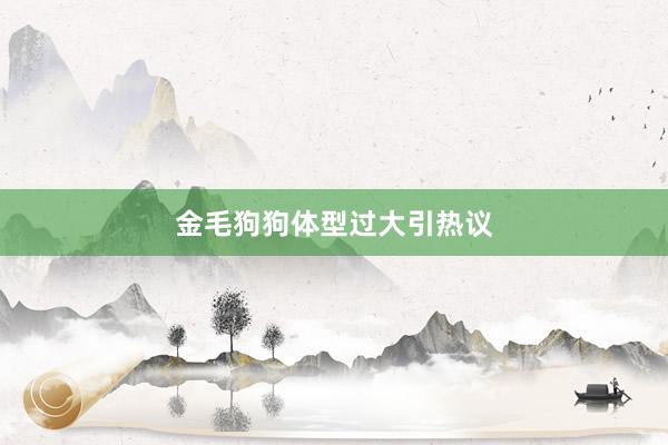 金毛狗狗体型过大引热议